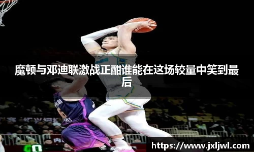 魔顿与邓迪联激战正酣谁能在这场较量中笑到最后