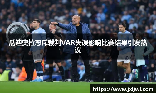 瓜迪奥拉怒斥裁判VAR失误影响比赛结果引发热议