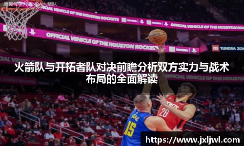火箭队与开拓者队对决前瞻分析双方实力与战术布局的全面解读