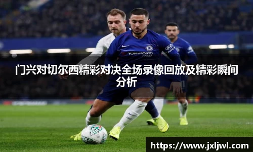 门兴对切尔西精彩对决全场录像回放及精彩瞬间分析