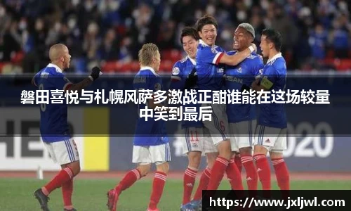 磐田喜悦与札幌风萨多激战正酣谁能在这场较量中笑到最后