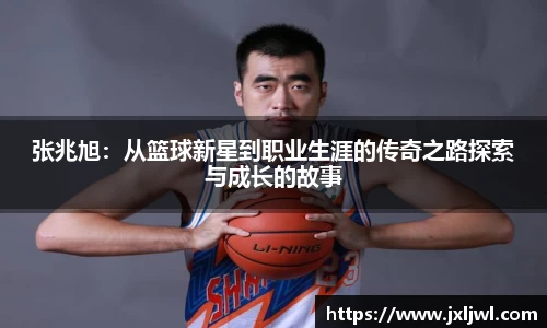 张兆旭：从篮球新星到职业生涯的传奇之路探索与成长的故事