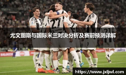 尤文图斯与国际米兰对决分析及赛前预测详解
