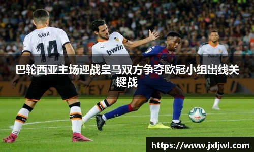 巴轮西亚主场迎战皇马双方争夺欧冠小组出线关键战