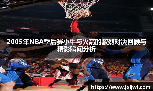 2005年NBA季后赛小牛与火箭的激烈对决回顾与精彩瞬间分析
