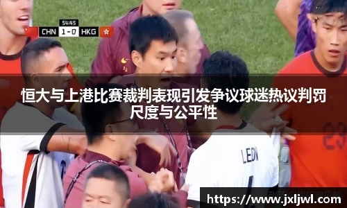 恒大与上港比赛裁判表现引发争议球迷热议判罚尺度与公平性