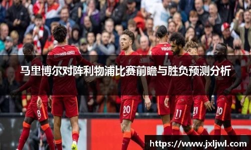 马里博尔对阵利物浦比赛前瞻与胜负预测分析