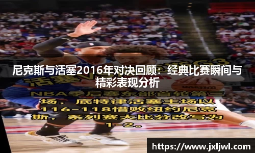 尼克斯与活塞2016年对决回顾：经典比赛瞬间与精彩表现分析